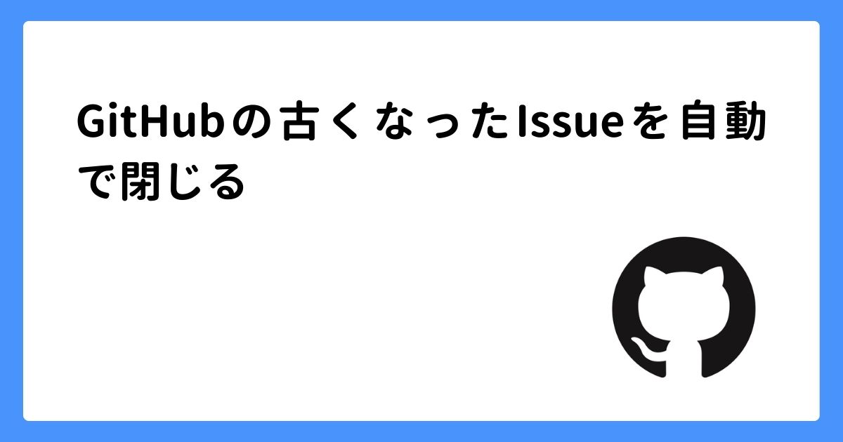 image for GitHubの古くなったIssueを自動で閉じる