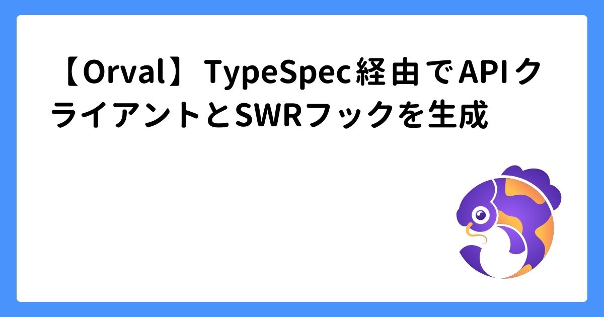 image for 【Orval】TypeSpec経由でAPIクライアントとSWRフックを生成