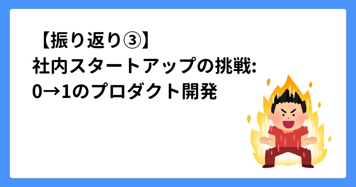 【振り返り③】社内スタートアップの挑戦: 0→1のプロダクト開発 | Junichi Sato